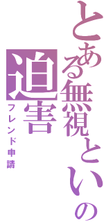 とある無視といふ名の迫害（フレンド申請）