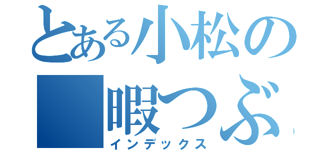 とある小松の 暇つぶし（インデックス）