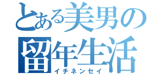 とある美男の留年生活（イチネンセイ）