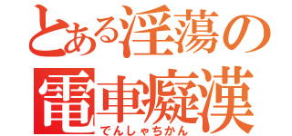 とある淫蕩の電車癡漢（でんしゃちかん）