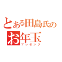 とある田島氏のお年玉（プレゼンツ）