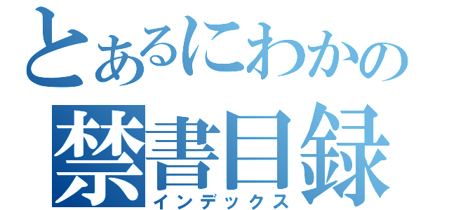 とあるにわかの禁書目録（インデックス）