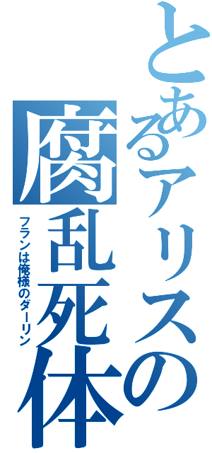 とあるアリスの腐乱死体（フランは俺様のダーリン）