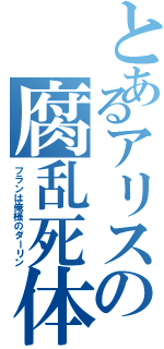 とあるアリスの腐乱死体（フランは俺様のダーリン）