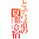 とある弓道の夏期合宿（かきがっしゅく）