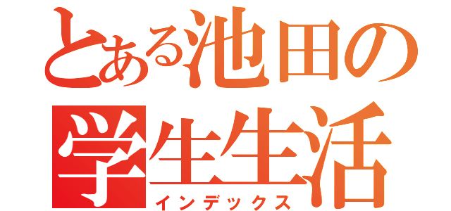 とある池田の学生生活（インデックス）