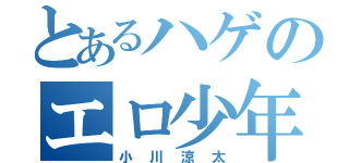 とあるハゲのエロ少年（小川涼太）