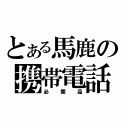 とある馬鹿の携帯電話（必需品）