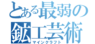 とある最弱の鉱工芸術（マインクラフト）