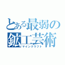 とある最弱の鉱工芸術（マインクラフト）