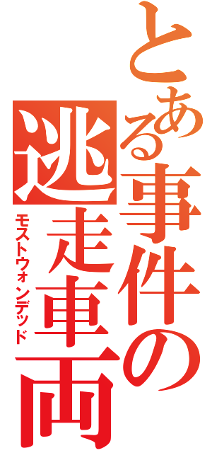 とある事件の逃走車両（モストウォンデッド）