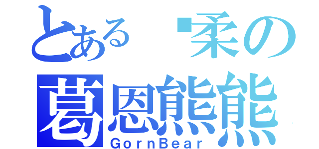 とある溫柔の葛恩熊熊（ＧｏｒｎＢｅａｒ）