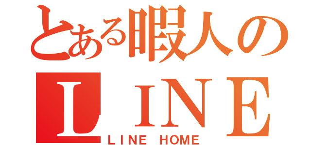 とある暇人のＬＩＮＥ（ＬＩＮＥ ＨＯＭＥ）