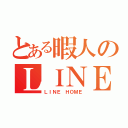 とある暇人のＬＩＮＥ（ＬＩＮＥ ＨＯＭＥ）