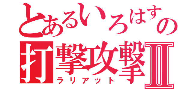 とあるいろはすの打撃攻撃Ⅱ（ラリアット）