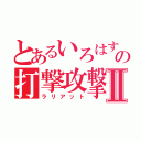 とあるいろはすの打撃攻撃Ⅱ（ラリアット）