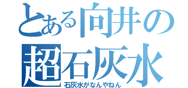 とある向井の超石灰水（石灰水がなんやねん）