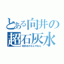 とある向井の超石灰水（石灰水がなんやねん）