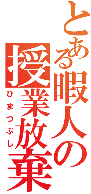 とある暇人の授業放棄（ひまつぶし）