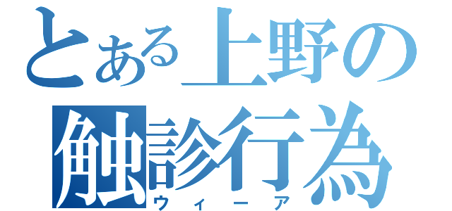 とある上野の触診行為（ウィーア）