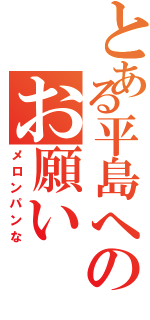 とある平島へのお願いⅡ（メロンパンな）