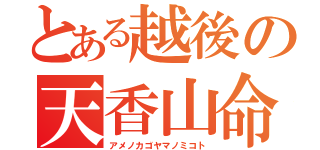 とある越後の天香山命（アメノカゴヤマノミコト）