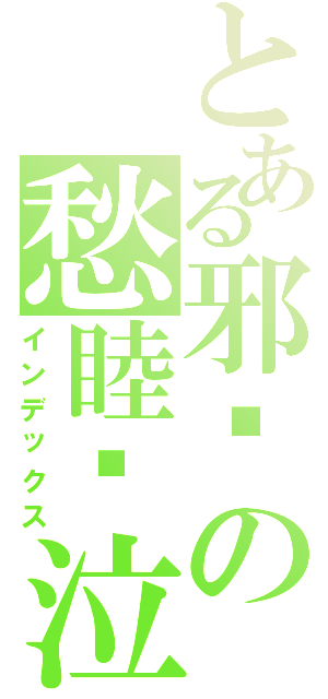 とある邪熦の愁睦❃泣（インデックス）