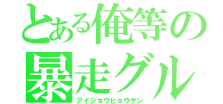 とある俺等の暴走グループ（アイジョウヒョウゲン）