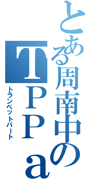 とある周南中のＴＰＰａｒｔ（トランペットパート）