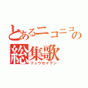 とあるニコニコの総集歌（リュウセイグン）