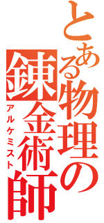 とある物理の錬金術師（アルケミスト）