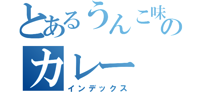 とあるうんこ味のカレー（インデックス）