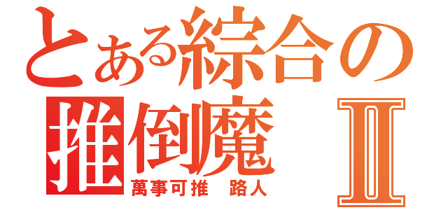 とある綜合の推倒魔Ⅱ（萬事可推 路人）