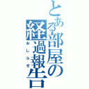 とある部屋の経過報告（おしらせ）