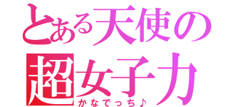 とある天使の超女子力（かなでっち♪）