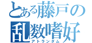 とある藤戸の乱数嗜好（アトランダム）