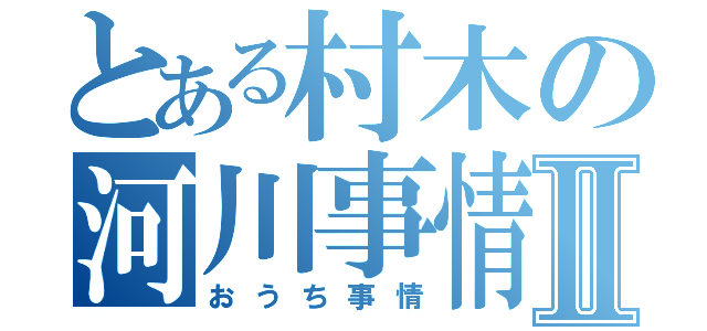 とある村木の河川事情Ⅱ（おうち事情）