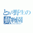 とある野生の動物園（どうぶつのもり）