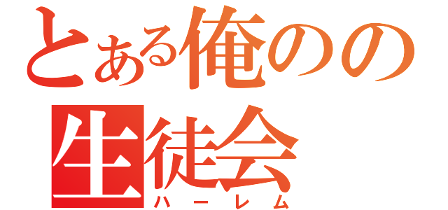 とある俺のの生徒会（ハーレム）