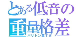 とある低音の重量格差（バリトン重すぎ）