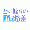 とある低音の重量格差（バリトン重すぎ）