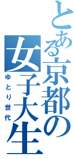 とある京都の女子大生Ⅱ（ゆとり世代）