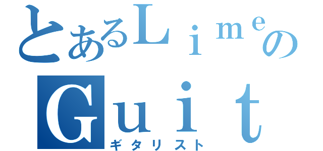 とあるＬｉｍｅのＧｕｉｔａｒｉｓｔ（ギタリスト）