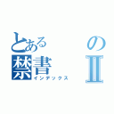 とあるの禁書Ⅱ（インデックス）