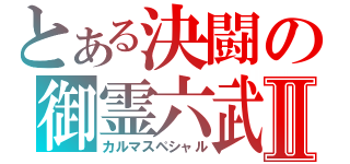 とある決闘の御霊六武Ⅱ（カルマスペシャル）