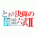 とある決闘の御霊六武Ⅱ（カルマスペシャル）