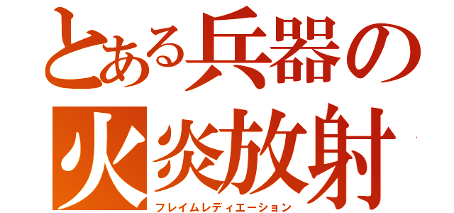 とある兵器の火炎放射（フレイムレディエーション）