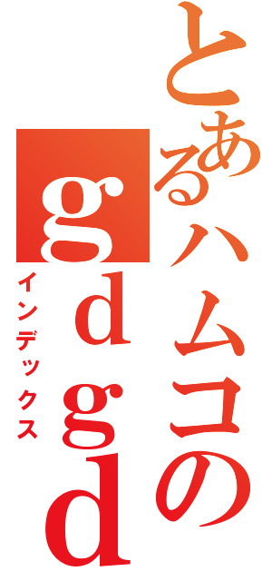 とあるハムコのｇｄｇｄ配信（インデックス）