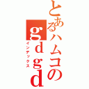 とあるハムコのｇｄｇｄ配信（インデックス）