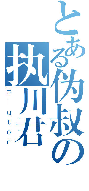 とある伪叔の执川君（Ｐｌｕｔｏｒ）